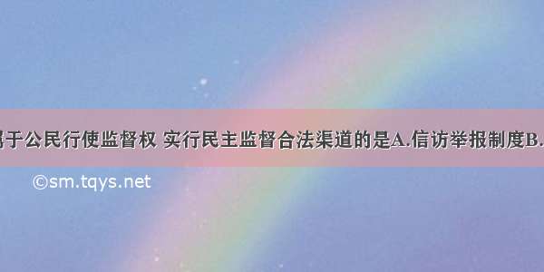 多选题下列属于公民行使监督权 实行民主监督合法渠道的是A.信访举报制度B.人大代表联系