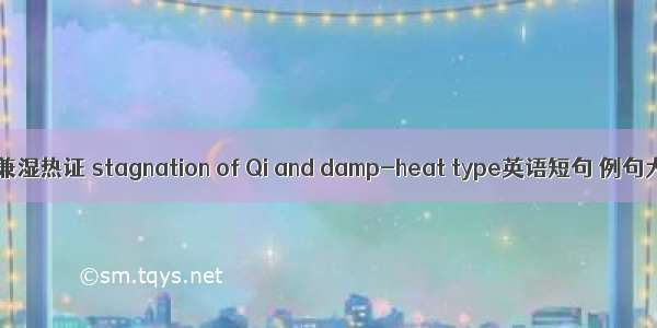 气秘兼湿热证 stagnation of Qi and damp-heat type英语短句 例句大全