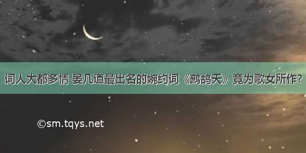 词人大都多情 晏几道最出名的婉约词《鹧鸪天》竟为歌女所作？