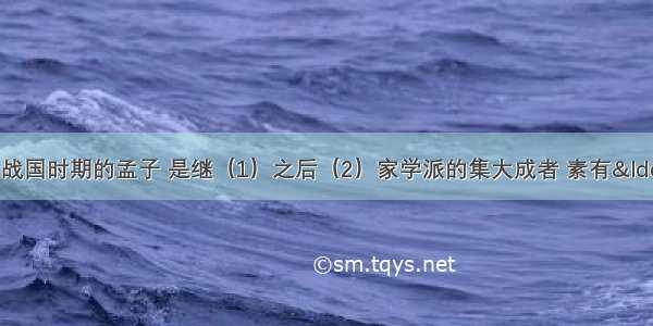 名著阅读（3分）战国时期的孟子 是继（1）之后（2）家学派的集大成者 素有&ldquo;亚圣&rdquo;