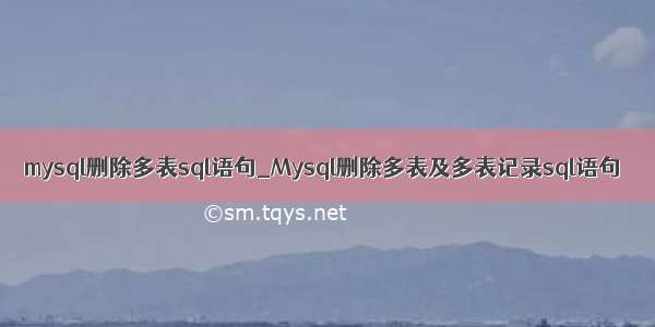 mysql删除多表sql语句_Mysql删除多表及多表记录sql语句