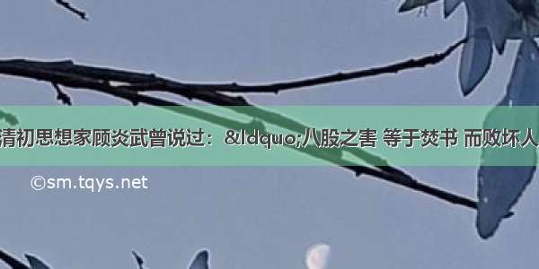 材料一：明末清初思想家顾炎武曾说过：“八股之害 等于焚书 而败坏人才 有甚于咸阳