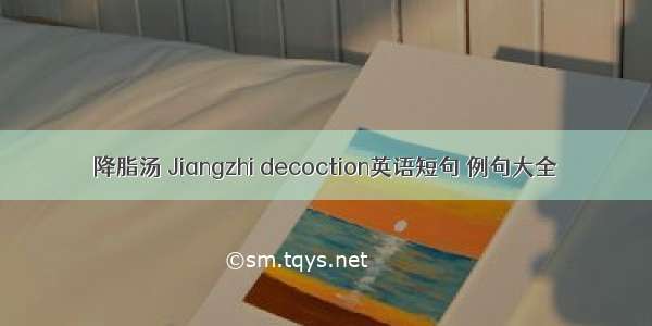 降脂汤 Jiangzhi decoction英语短句 例句大全