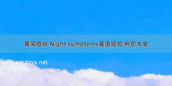 夜间症状 Night symptoms英语短句 例句大全