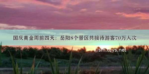 国庆黄金周前四天：岳阳8个景区共接待游客70万人次