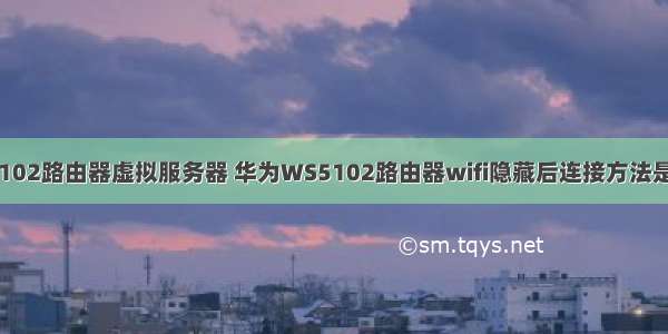 华为5102路由器虚拟服务器 华为WS5102路由器wifi隐藏后连接方法是什么？