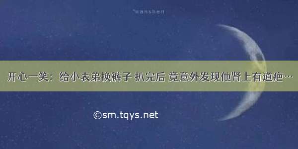 开心一笑：给小表弟换裤子 扒完后 竟意外发现他肾上有道疤…