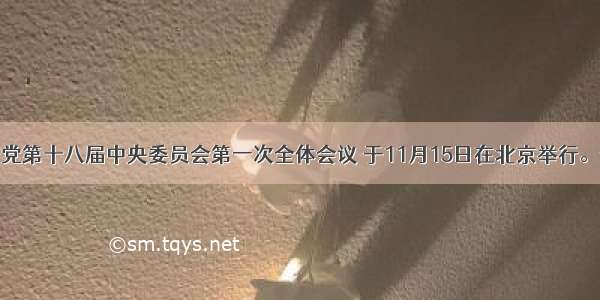 中国共产党第十八届中央委员会第一次全体会议 于11月15日在北京举行。全会选举