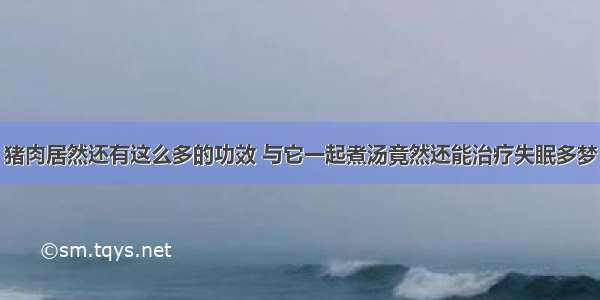 猪肉居然还有这么多的功效 与它一起煮汤竟然还能治疗失眠多梦