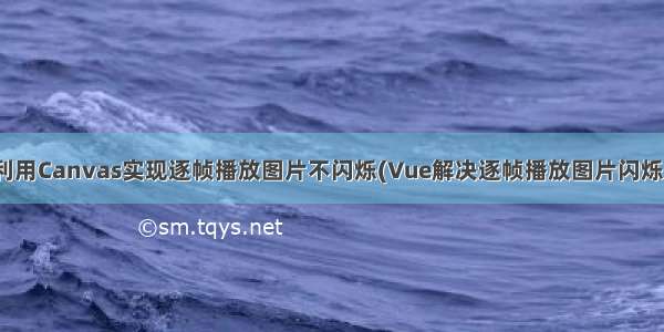 Vue利用Canvas实现逐帧播放图片不闪烁(Vue解决逐帧播放图片闪烁问题)