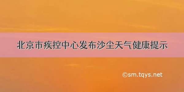 北京市疾控中心发布沙尘天气健康提示