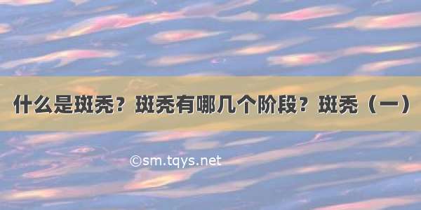 什么是斑秃？斑秃有哪几个阶段？斑秃（一）