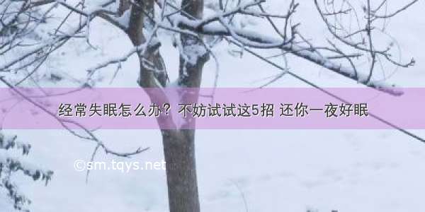 经常失眠怎么办？不妨试试这5招 还你一夜好眠