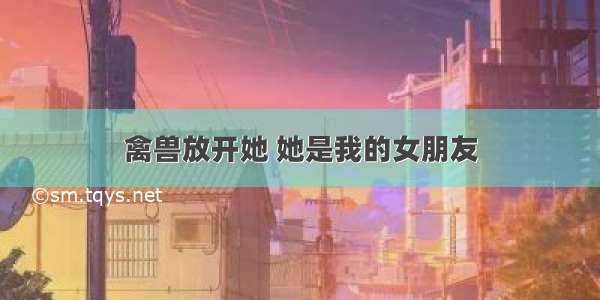 禽兽放开她 她是我的女朋友