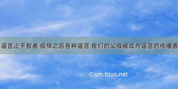 谣言止于智者 疫情之后各种谣言 我们的父母被成为谣言的传播者