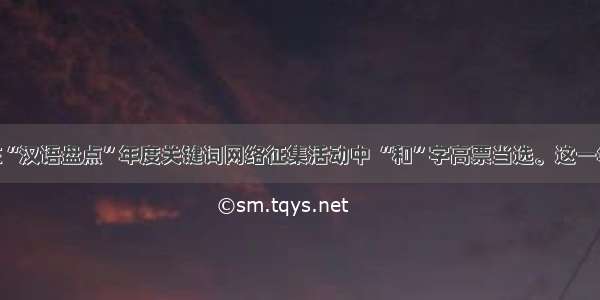 单选题在“汉语盘点”年度关键词网络征集活动中 “和”字高票当选。这一年 国人共