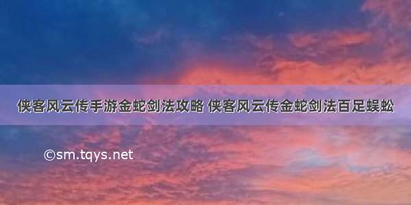 侠客风云传手游金蛇剑法攻略 侠客风云传金蛇剑法百足蜈蚣