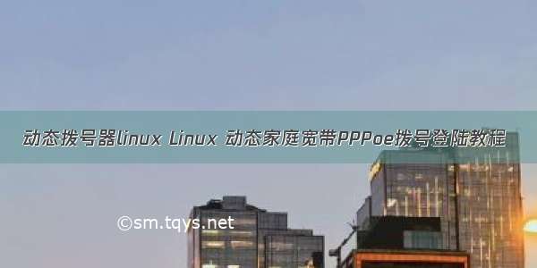 动态拨号器linux Linux 动态家庭宽带PPPoe拨号登陆教程