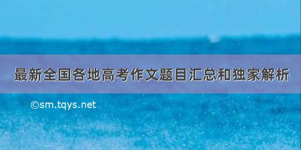 最新全国各地高考作文题目汇总和独家解析