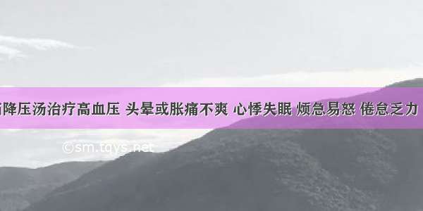 平肝清脑降压汤治疗高血压 头晕或胀痛不爽 心悸失眠 烦急易怒 倦怠乏力 或兼项强