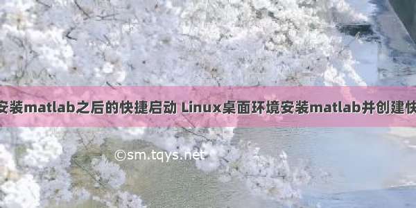 linux安装matlab之后的快捷启动 Linux桌面环境安装matlab并创建快捷方式