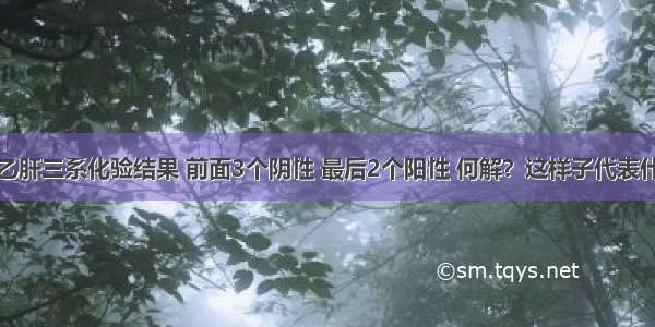 乙肝三系化验结果 前面3个阴性 最后2个阳性 何解？这样子代表什