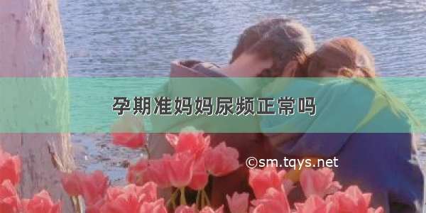 孕期准妈妈尿频正常吗