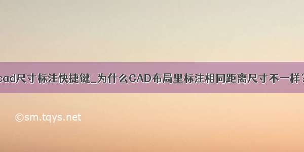 cad尺寸标注快捷键_为什么CAD布局里标注相同距离尺寸不一样？