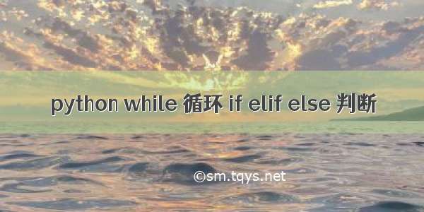 python while 循环 if elif else 判断