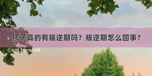 孩子真的有叛逆期吗？叛逆期怎么回事？