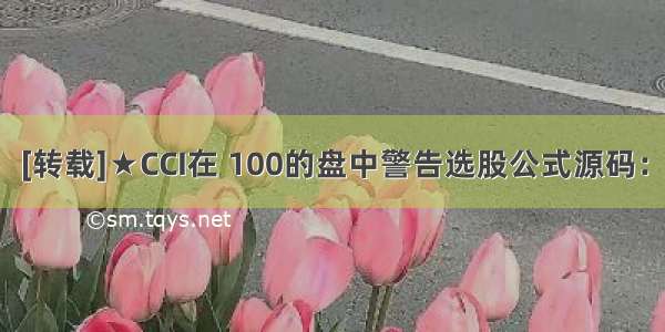 [转载]★CCI在 100的盘中警告选股公式源码：