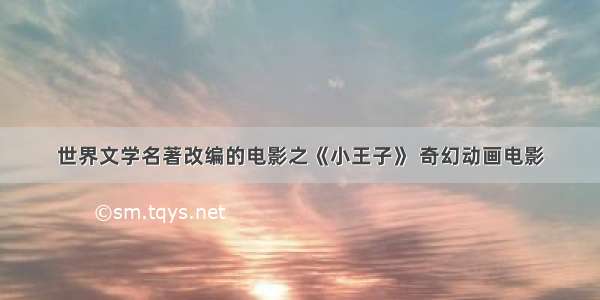 世界文学名著改编的电影之《小王子》 奇幻动画电影