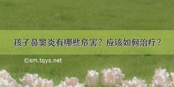 孩子鼻窦炎有哪些危害？应该如何治疗？