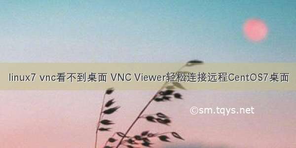 linux7 vnc看不到桌面 VNC Viewer轻松连接远程CentOS7桌面