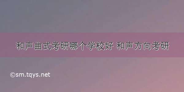 和声曲式考研哪个学校好 和声方向考研