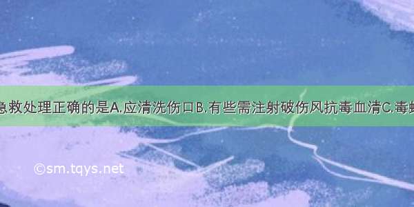 对于叮咬伤急救处理正确的是A.应清洗伤口B.有些需注射破伤风抗毒血清C.毒蛇咬伤者立即