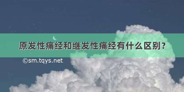 原发性痛经和继发性痛经有什么区别？