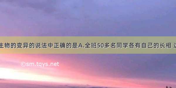 下列有关生物的变异的说法中正确的是A.全班50多名同学各有自己的长相 这种变异是