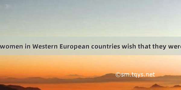 A large number of women in Western European countries wish that they were born men. The nu