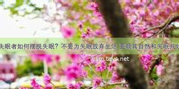 失眠者如何摆脱失眠？不要为失眠放弃生活 要顺其自然和失眠共处