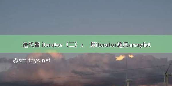 迭代器 iterator（二）：  用iterator遍历arraylist