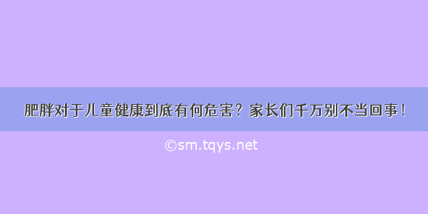 肥胖对于儿童健康到底有何危害？家长们千万别不当回事！