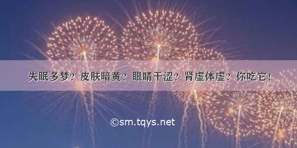 失眠多梦？皮肤暗黄？眼睛干涩？肾虚体虚？你吃它！