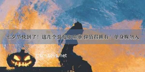 七夕节快到了！这几个浪漫旅游地 你值得拥有！单身狗勿入