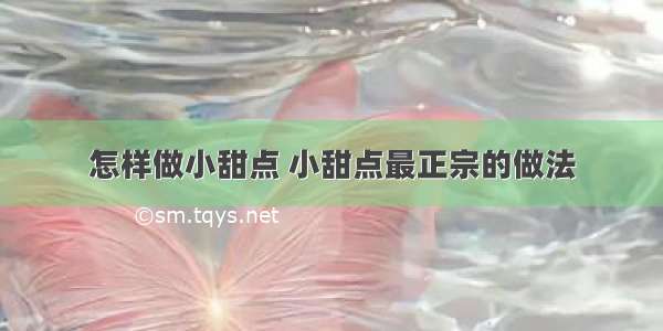 怎样做小甜点 小甜点最正宗的做法