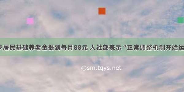 城乡居民基础养老金提到每月88元 人社部表示“正常调整机制开始运行”