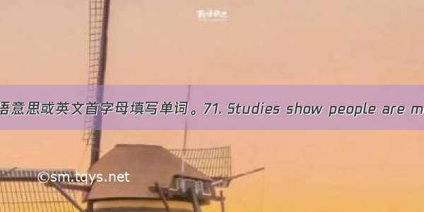 请根据汉语意思或英文首字母填写单词。71. Studies show people are more 　 (