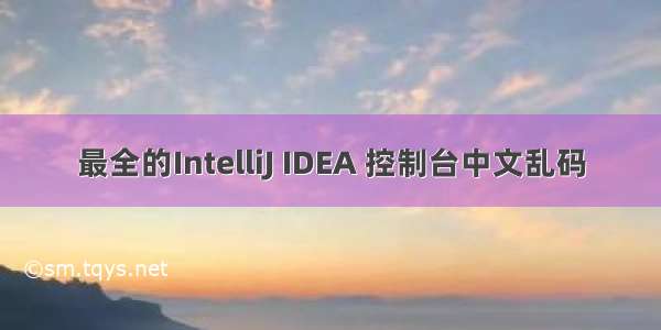 最全的IntelliJ IDEA 控制台中文乱码