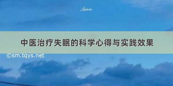 中医治疗失眠的科学心得与实践效果