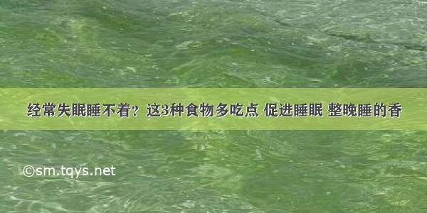 经常失眠睡不着？这3种食物多吃点 促进睡眠 整晚睡的香